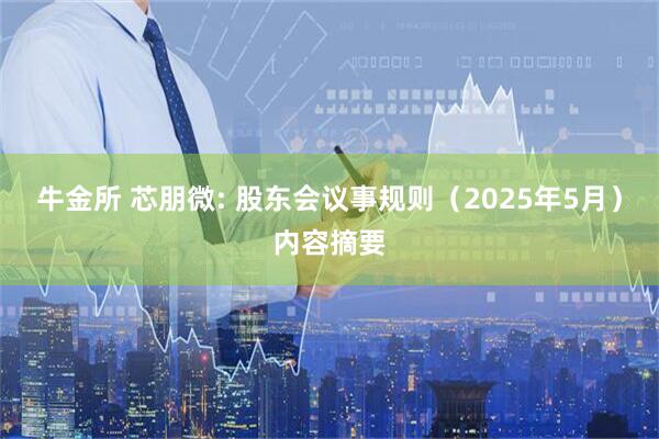牛金所 芯朋微: 股东会议事规则（2025年5月）内容摘要