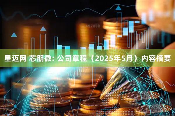 星迈网 芯朋微: 公司章程（2025年5月）内容摘要