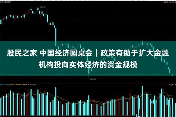 股民之家 中国经济圆桌会｜政策有助于扩大金融机构投向实体经济的资金规模