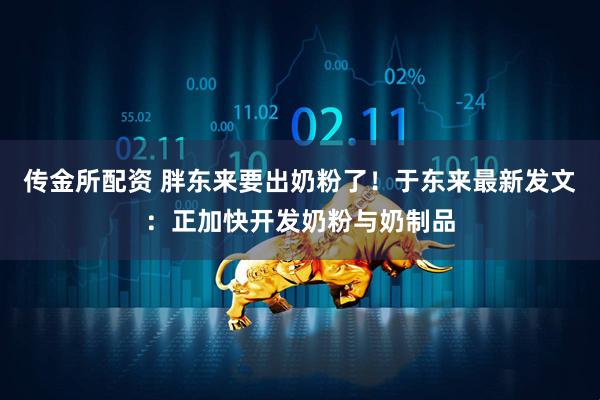 传金所配资 胖东来要出奶粉了！于东来最新发文：正加快开发奶粉与奶制品