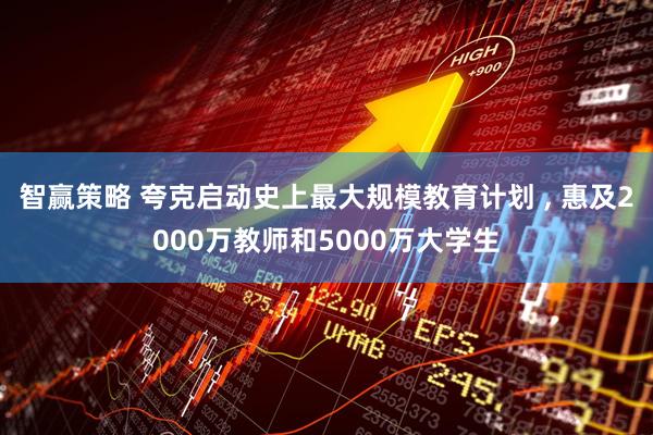 智赢策略 夸克启动史上最大规模教育计划 , 惠及2000万教师和5000万大学生