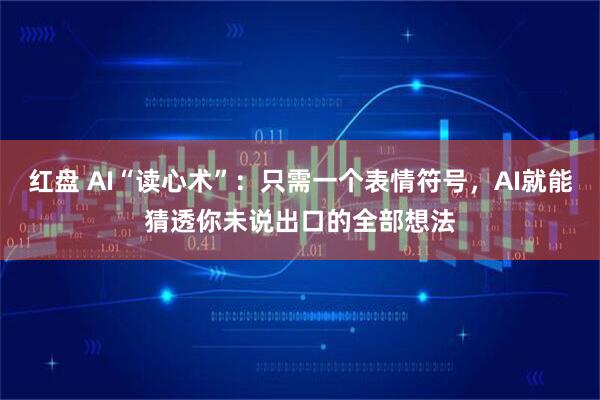 红盘 AI“读心术”:只需一个表情符号,AI就能猜透你未说出口的全部想法