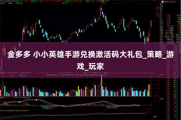 金多多 小小英雄手游兑换激活码大礼包_策略_游戏_玩家