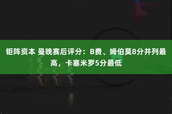 钜阵资本 曼晚赛后评分：B费、姆伯莫8分并列最高，卡塞米罗5分最低