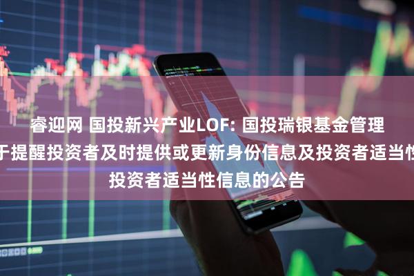 睿迎网 国投新兴产业LOF: 国投瑞银基金管理有限公司关于提醒投资者及时提供或更新身份信息及投资者适当性信息的公告