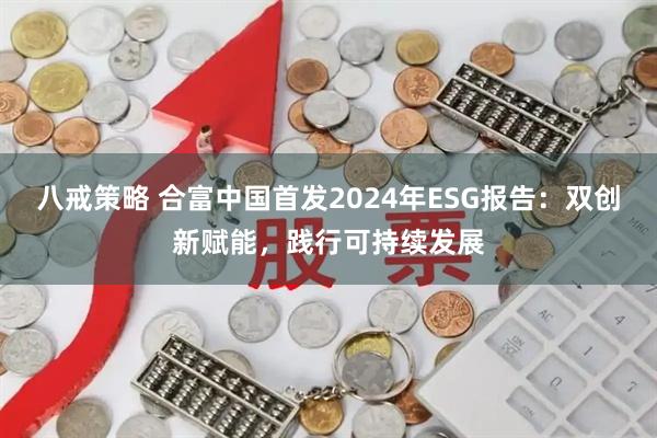 八戒策略 合富中国首发2024年ESG报告：双创新赋能，践行可持续发展