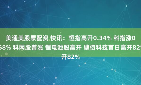 美通美股票配资 快讯：恒指高开0.34% 科指涨0.58% 科网股普涨 锂电池股高开 壁仞科技首日高开82%