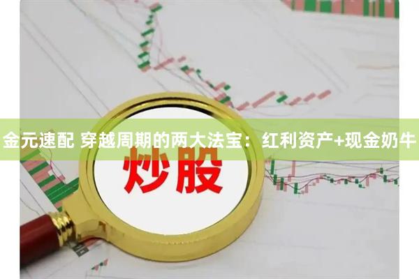 金元速配 穿越周期的两大法宝：红利资产+现金奶牛